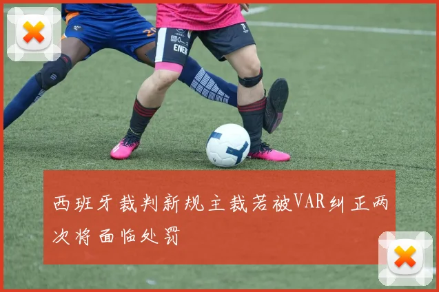 西班牙裁判新规主裁若被VAR纠正两次将面临处罚