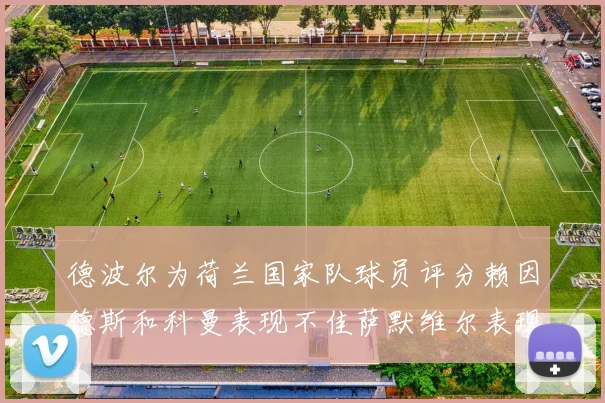 德波尔为荷兰国家队球员评分赖因德斯和科曼表现不佳萨默维尔表现最佳