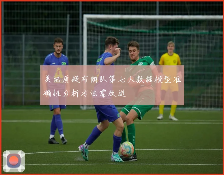 美记质疑布朗队第七人数据模型准确性分析方法需改进