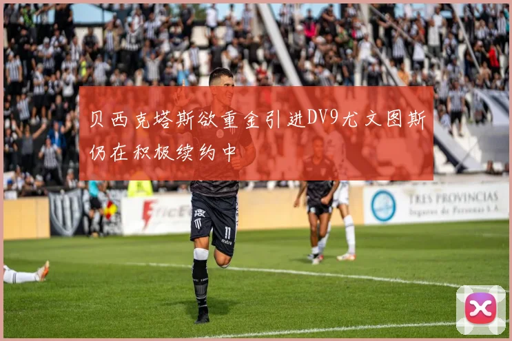 贝西克塔斯欲重金引进DV9尤文图斯仍在积极续约中