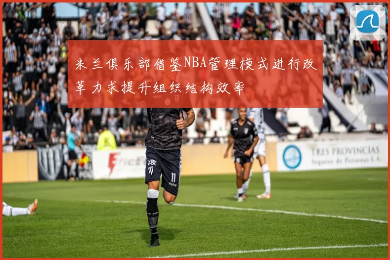 米兰俱乐部借鉴NBA管理模式进行改革力求提升组织结构效率