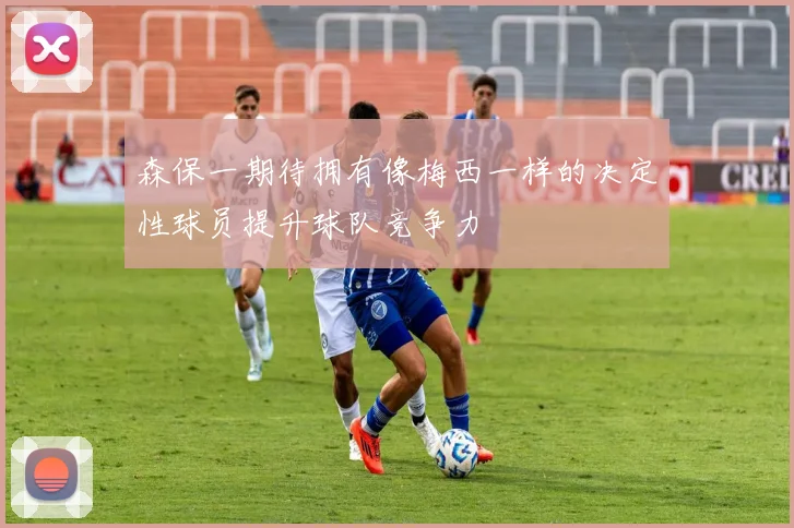 森保一期待拥有像梅西一样的决定性球员提升球队竞争力