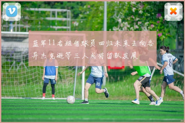 蓝军11名租借球员回归未来去向各异杰克逊等三人或将留队发展