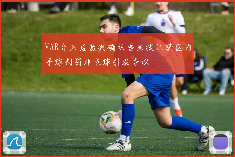 VAR介入后裁判确认吾米提江禁区内手球判罚非点球引发争议