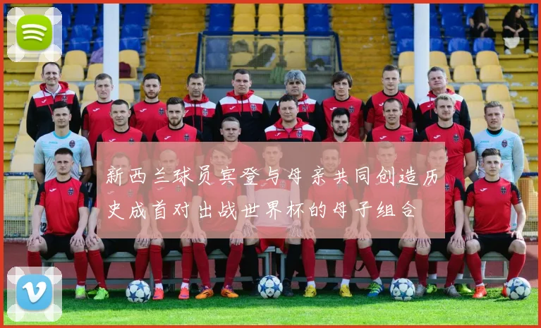 新西兰球员宾登与母亲共同创造历史成首对出战世界杯的母子组合