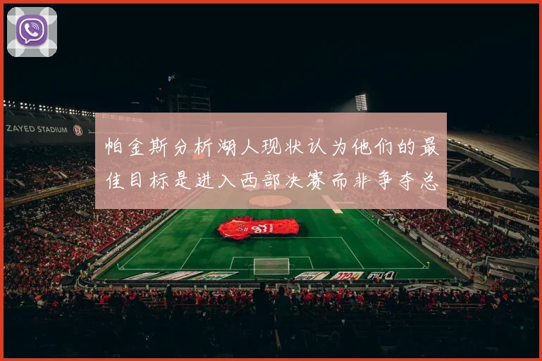 帕金斯分析湖人现状认为他们的最佳目标是进入西部决赛而非争夺总冠军